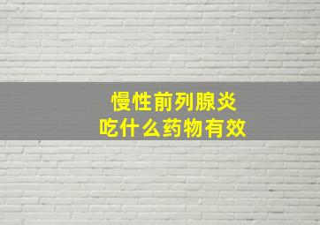 慢性前列腺炎吃什么药物有效