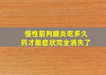 慢性前列腺炎吃多久药才能症状完全消失了