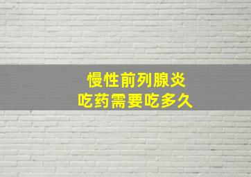 慢性前列腺炎吃药需要吃多久