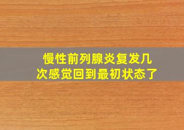 慢性前列腺炎复发几次感觉回到最初状态了