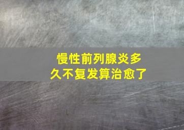 慢性前列腺炎多久不复发算治愈了