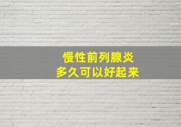 慢性前列腺炎多久可以好起来