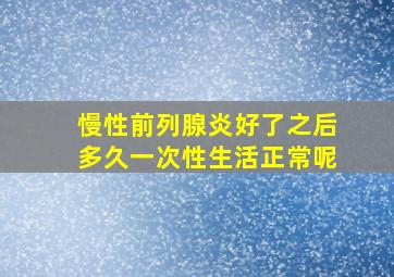 慢性前列腺炎好了之后多久一次性生活正常呢