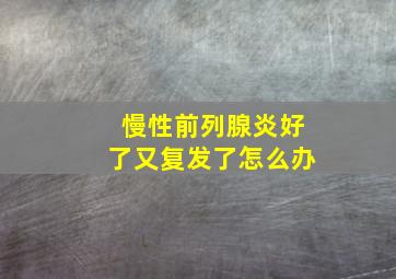 慢性前列腺炎好了又复发了怎么办