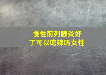 慢性前列腺炎好了可以吃辣吗女性