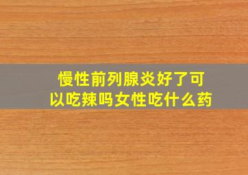 慢性前列腺炎好了可以吃辣吗女性吃什么药