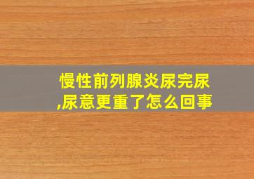 慢性前列腺炎尿完尿,尿意更重了怎么回事