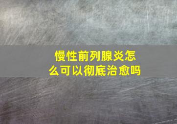 慢性前列腺炎怎么可以彻底治愈吗