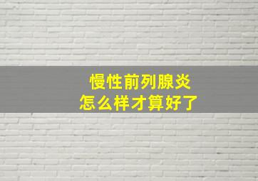 慢性前列腺炎怎么样才算好了