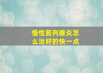 慢性前列腺炎怎么治好的快一点