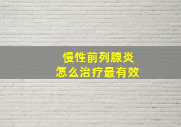 慢性前列腺炎怎么治疗最有效