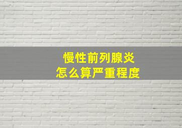 慢性前列腺炎怎么算严重程度