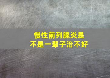 慢性前列腺炎是不是一辈子治不好