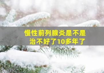 慢性前列腺炎是不是治不好了10多年了