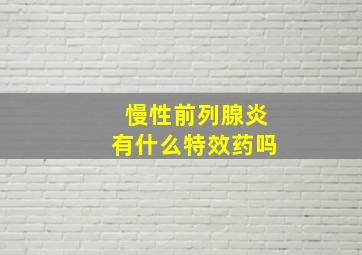 慢性前列腺炎有什么特效药吗