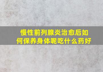 慢性前列腺炎治愈后如何保养身体呢吃什么药好