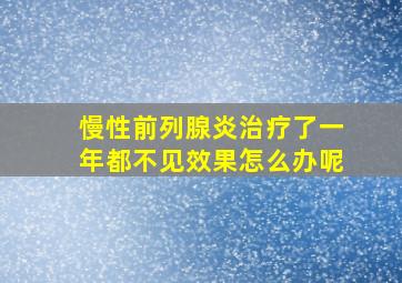 慢性前列腺炎治疗了一年都不见效果怎么办呢