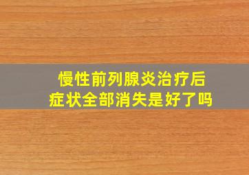 慢性前列腺炎治疗后症状全部消失是好了吗