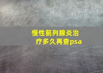 慢性前列腺炎治疗多久再查psa