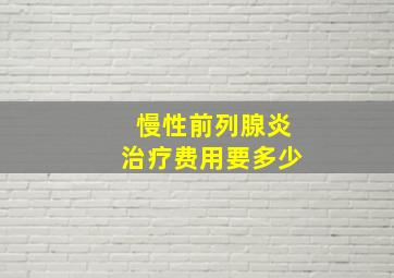 慢性前列腺炎治疗费用要多少