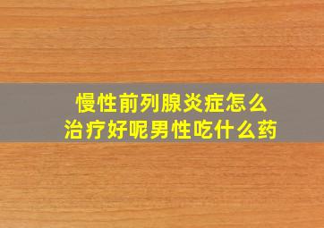 慢性前列腺炎症怎么治疗好呢男性吃什么药