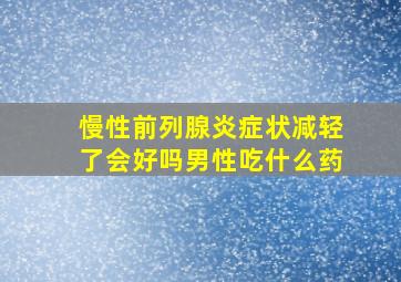 慢性前列腺炎症状减轻了会好吗男性吃什么药