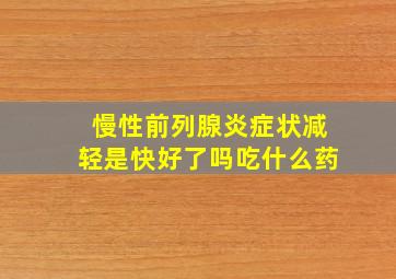 慢性前列腺炎症状减轻是快好了吗吃什么药