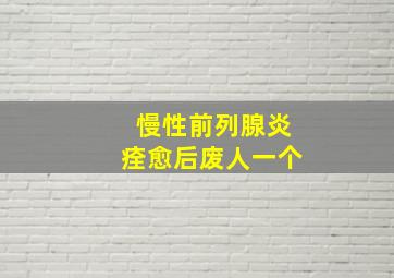 慢性前列腺炎痊愈后废人一个