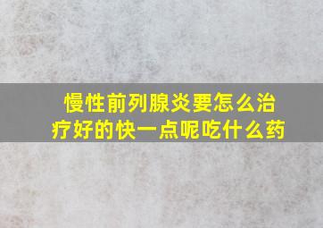 慢性前列腺炎要怎么治疗好的快一点呢吃什么药