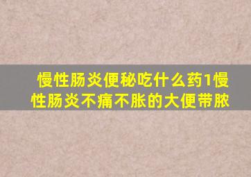 慢性肠炎便秘吃什么药1慢性肠炎不痛不胀的大便带脓