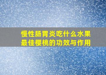 慢性肠胃炎吃什么水果最佳樱桃的功效与作用