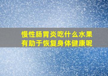 慢性肠胃炎吃什么水果有助于恢复身体健康呢