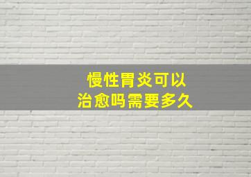 慢性胃炎可以治愈吗需要多久