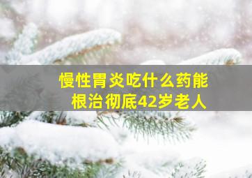 慢性胃炎吃什么药能根治彻底42岁老人