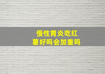 慢性胃炎吃红薯好吗会加重吗