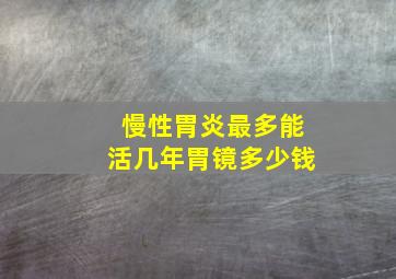 慢性胃炎最多能活几年胃镜多少钱