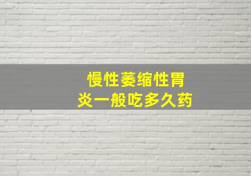 慢性萎缩性胃炎一般吃多久药