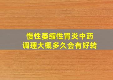 慢性萎缩性胃炎中药调理大概多久会有好转