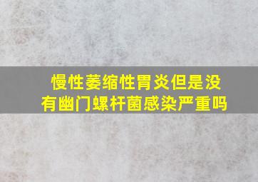 慢性萎缩性胃炎但是没有幽门螺杆菌感染严重吗