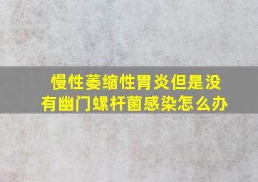 慢性萎缩性胃炎但是没有幽门螺杆菌感染怎么办