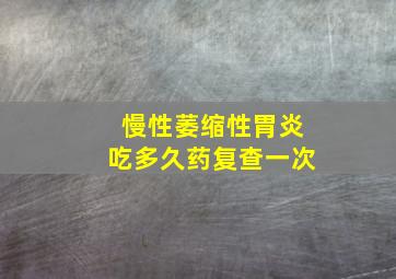 慢性萎缩性胃炎吃多久药复查一次