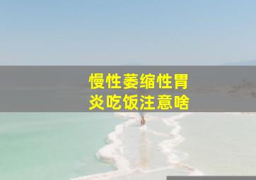 慢性萎缩性胃炎吃饭注意啥