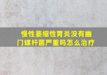 慢性萎缩性胃炎没有幽门螺杆菌严重吗怎么治疗