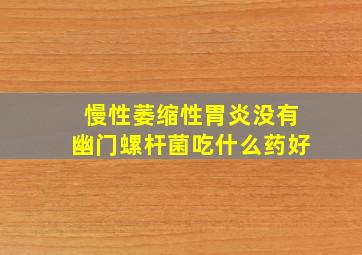 慢性萎缩性胃炎没有幽门螺杆菌吃什么药好