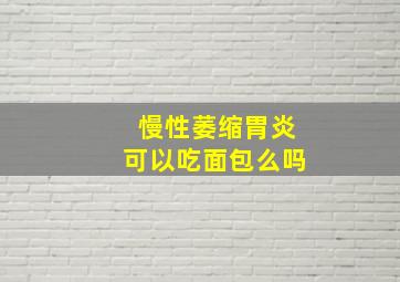 慢性萎缩胃炎可以吃面包么吗