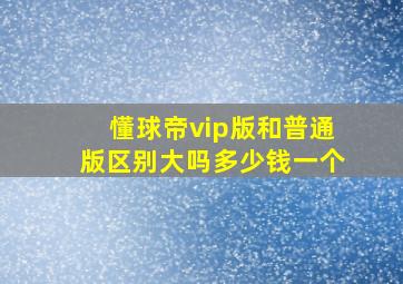 懂球帝vip版和普通版区别大吗多少钱一个