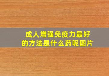 成人增强免疫力最好的方法是什么药呢图片