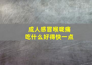 成人感冒喉咙痛吃什么好得快一点