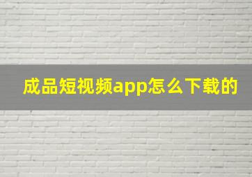 成品短视频app怎么下载的