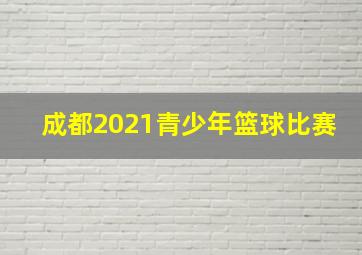 成都2021青少年篮球比赛